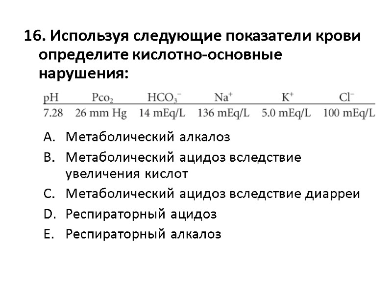 16. Используя следующие показатели крови определите кислотно-основные нарушения:   Метаболический алкалоз  Метаболический